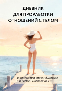Дневник для проработки отношений с телом. 30 шагов к принятию, уважению и бережной заботе о себе.