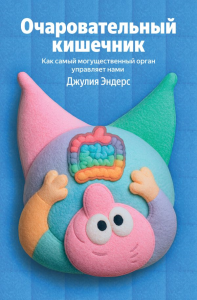 Очаровательный кишечник. Как самый могущественный орган управляет нами. Эндерс Д.