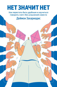 НЕТ ЗНАЧИТ НЕТ. Как перестать быть удобным и научиться говорить "нет" без угрызений совести. Захариадис Д.