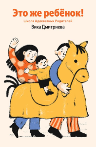Это же ребёнок! Школа адекватных родителей (Яндекс книги). Дмитриева Вика