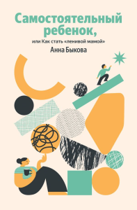 Самостоятельный ребенок, или Как стать "ленивой мамой" (Яндекс книги). Быкова Анна