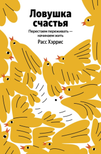 Ловушка счастья. Перестаем переживать - начинаем жить (Яндекс книги). Хэррис Расс