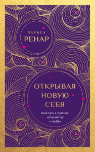 Открывая новую себя. Твой путь к счастью, могуществу и любви (европокет). Ренар Лариса