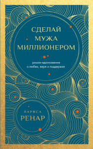 Сделай мужа миллионером. Роман-вдохновение о любви, вере и поддержке (европокет). Ренар Лариса