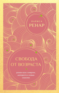 Свобода от возраста. Роман-путь к энергии, молодости и новым смыслам (европокет). Ренар Лариса