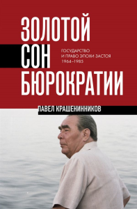 Золотой сон бюрократии. Государство и право эпохи застоя (1964-1985). Крашенинников П.В.