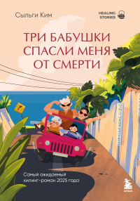 Три бабушки спасли меня от смерти. Самый ожидаемый хилинг-роман 2025 года. Ким С.