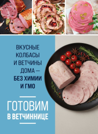 Готовим в ветчиннице. Вкусные колбасы и ветчины дома - без химии и ГМО. <не указано>