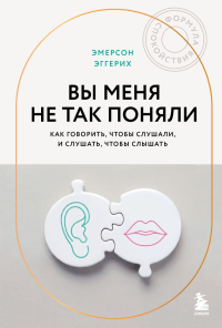 Вы меня не так поняли. Как говорить, чтобы слушали, и слушать, чтобы слышать. Эггерих Эмерсон