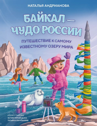 Байкал — чудо России. Путешествие к самому известному озеру мира (для детей). Андрианова Н.А.