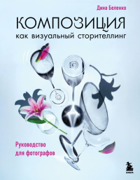 Композиция как визуальный сторителлинг: руководство для фотографов (новое оформление). Беленко Д.С.