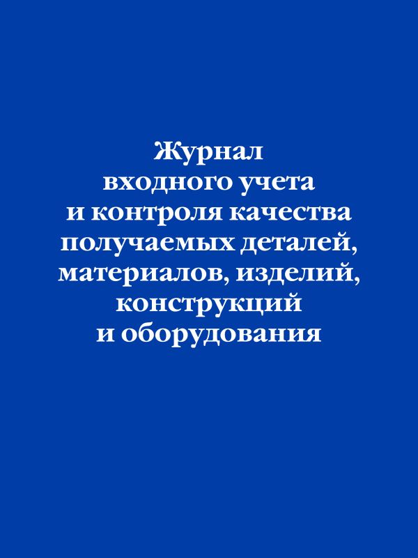 Журнал входного учета и контроля качества получаемых деталей, материалов, изделий, конструкций и оборудования.