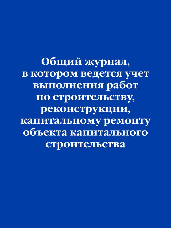 Общий журнал, в котором ведется учет выполнения работ по строительству, реконструкции, капитальному ремонту объекта капитального строительства.