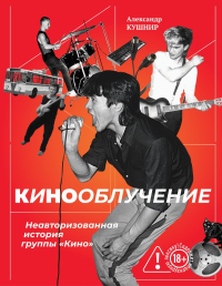 Кинооблучение. Неавторизованная история группы "Кино". Кушнир А.И.