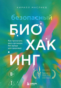 Безопасный биохакинг. Как прокачать весь организм без вреда для здоровья. Маслиев К.С.
