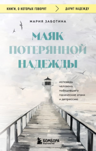 Маяк потерянной надежды. Исповедь человека, победившего панические атаки и депрессию. Заботина Мария
