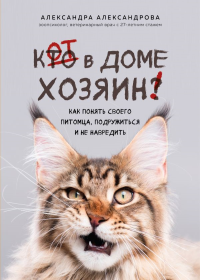 Кот в доме хозяин! Как понять своего питомца, подружиться и не навредить (новое оформление). Александрова А.С.