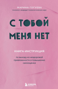 С тобой меня нет. Книга-инструкция по выходу из нездоровой привязанности и повышению самооценки. Гогуева М.М.