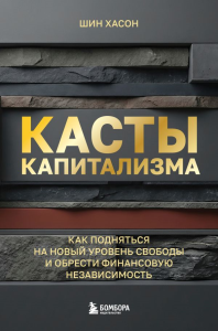 Касты капитализма. Как подняться на новой уровень свободы и обрести финансовую независимость. Шин Х.