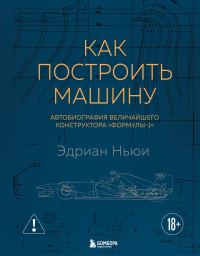 Как построить машину [автобиография величайшего конструктора «Формулы-1»] (2-е изд.). Ньюи Э.