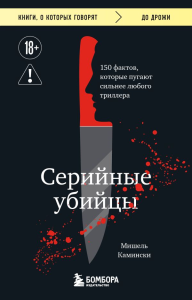 Серийные убийцы. 150 фактов, которые пугают сильнее любого триллера. Камински М.