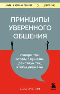Принципы уверенного общения. Говори так, чтобы слушали, действуй так, чтобы уважали. Гиблин Л.