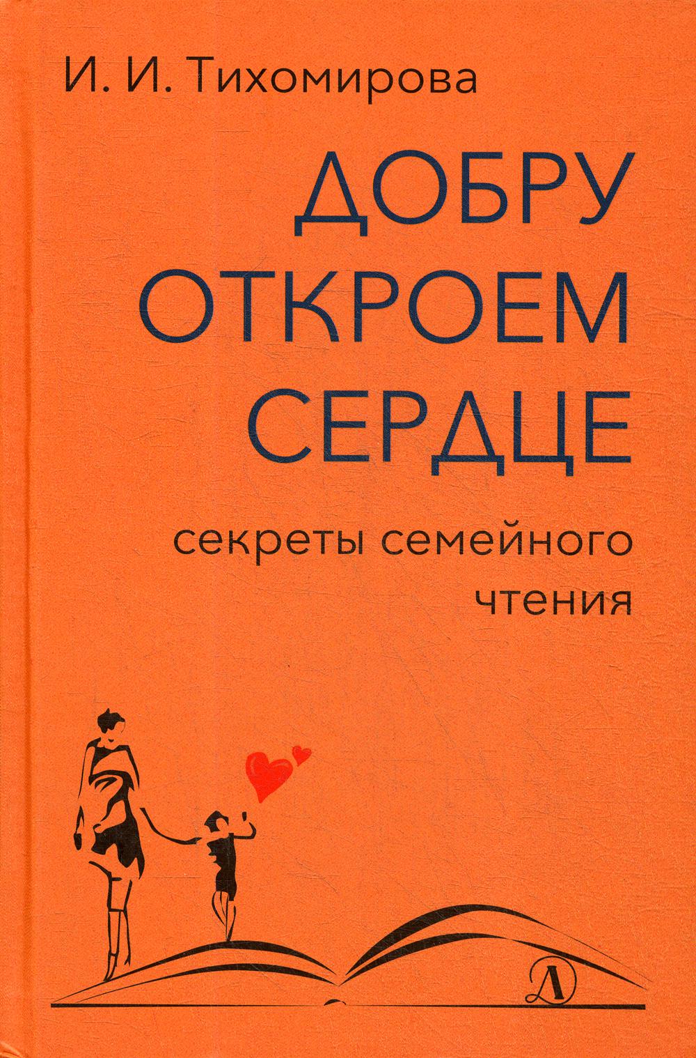Тихомирова И. Добру откроем сердце: секреты семейного чтения