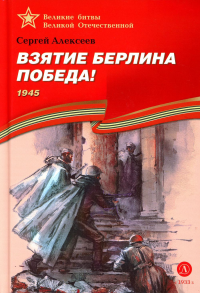 Взятие Берлина, Победа! 1945: рассказы для детей. Алексеев С.П.