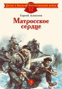 Матросское сердце: рассказы о героической обороне Севастополя. Алексеев С.П.