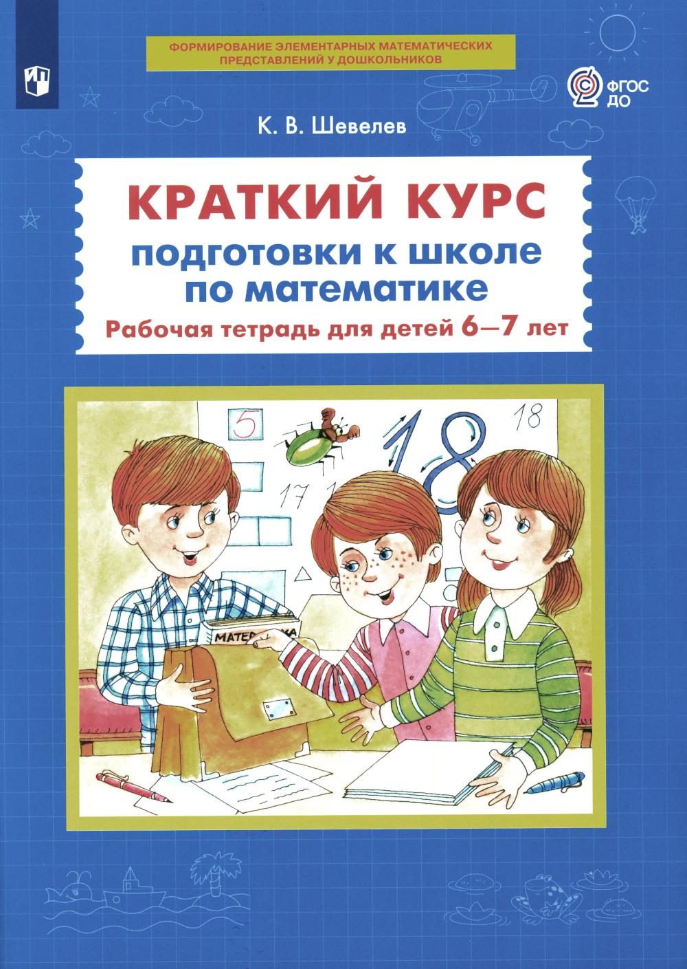 Шевелев К.В.. Краткий курс подготовки к школе по математике: рабочая тетрадь для детей 6-7 лет. 3-е изд., стер