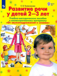 От звукоподражаний к словам. Развитие речи у детей 2-3 лет: Учебно-методическое пособие к иллюстративному материалу. 2-е изд., стер. Колесникова Е.В.