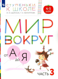 Мир вокруг от А до Я. 4-5 лет. В 3 ч. Ч. 3: пособие для детей. 3-е изд., стер. Безруких М.М., Филиппова Т.А