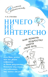 Ничего не интересно. Как помочь подростку найти свой путь. Спехова Н.В.