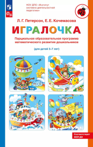 Парциальная образовательная программа математического развития дошкольников "ИГРАЛОЧКА" для детей 3-7 лет. 4-е изд., стер. Петерсон Л.Г., Кочемасова Е.Е.