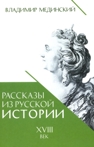 Рассказы из русской истории. XVIII век. Мединский Владимир Ростиславович