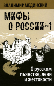 Мединский В.Р.. Мифы о России-1. О русском пьянстве, лени и жестокости. 8-е изд., испр. и доп