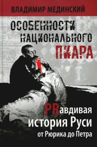 Особенности национального пиара. PRавдивая история Руси от Рюрика до Петра. Мединский Владимир Ростиславович