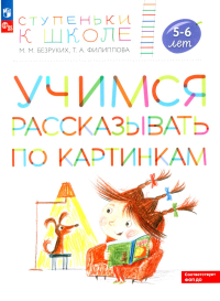 Учимся рассказывать по картинкам 5-6 лет: пособие для детей. 5-е изд., стер. Безруких М.М., Филиппова Т.А.