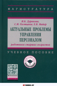 Актуальные проблемы управления персоналом: работники старших возрастов: Учебное пособие. Дуракова И.Б., Талтынов С.М., Майер Е.В.