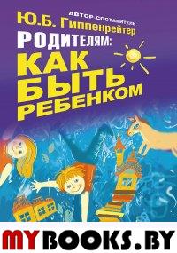 Родителям: как быть ребенком