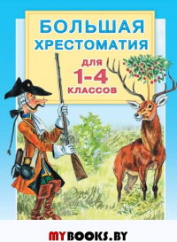 Большая хрестоматия для 1-4 классов. Горький М., Толстой Л.Н., Крылов И.А.,Толстой А.Н.,Пушкин А.С., Маршак  С.Я., Заходер  Б.В. и др.