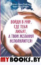 Войди в мир, где тебя любят, а твои желания исполняются!. Лайтман С.Р., Марис А.