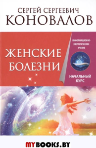 Женские болезни. Информационно-энергетическое учение. Начальный курс