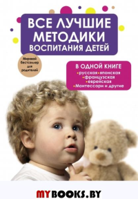 Все лучшие методики воспитания детей в одной книге:русская.французская.японская.еврейская.Монтессори и др.