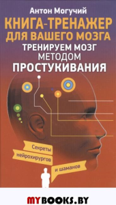 Книга-тренажер для вашего мозга.Тренируем мозг методом простукивания .Секреты нейрохирургов и шаманов.