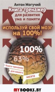 Используй свой мозг на 100%.Книга-тренажер для развития ума и памяти