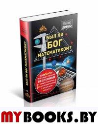 Был ли Бог математиком? Галопом по божественной Вселенной с калькулятором, штангенциркулем и таблицами Брадиса