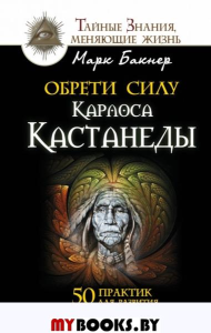 Обрети силу Карлоса Кастанеды. 50 практик для развития сверхспособностей. Бакнер М.