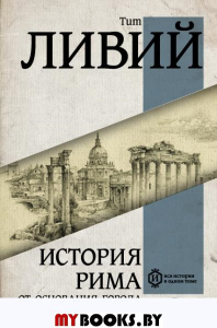 История Рима от основания Города. Ливий Т.