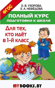 Полный курс подготовки к школе. Для тех, кто идёт в 1-й класс. Узорова О.В.